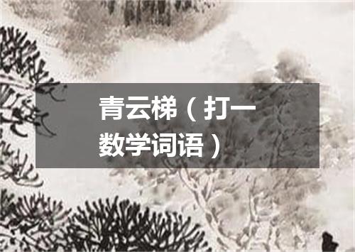 青云梯（打一数学词语）