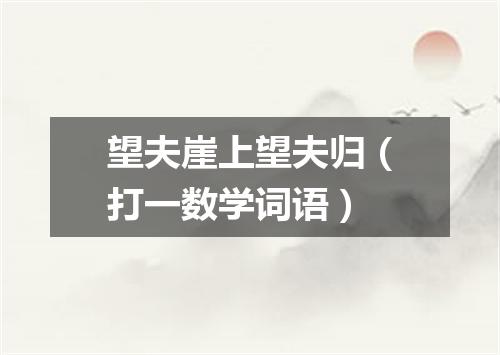 望夫崖上望夫归（打一数学词语）