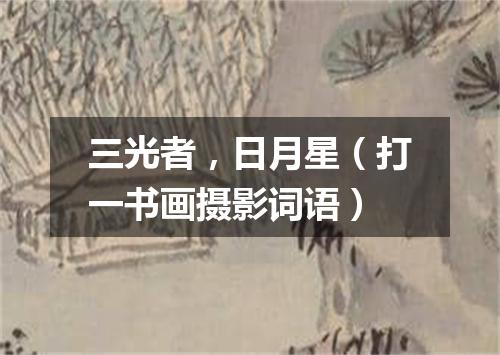 三光者，日月星（打一书画摄影词语）