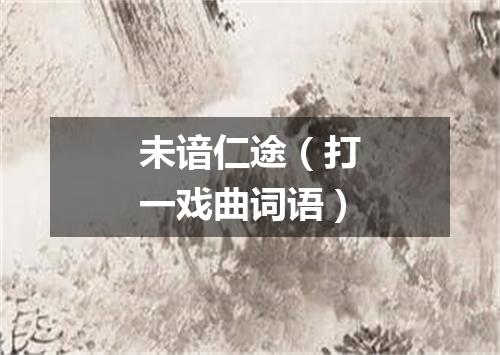 未谙仁途（打一戏曲词语）