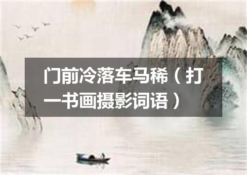 门前冷落车马稀（打一书画摄影词语）