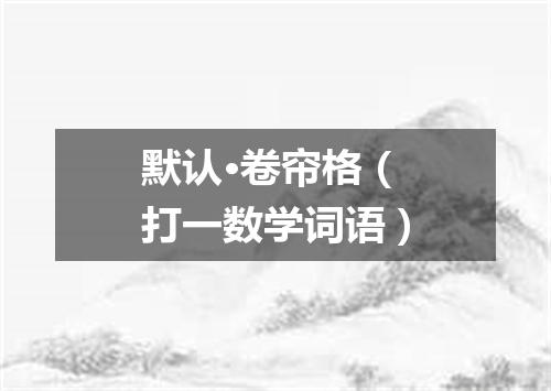 默认·卷帘格（打一数学词语）