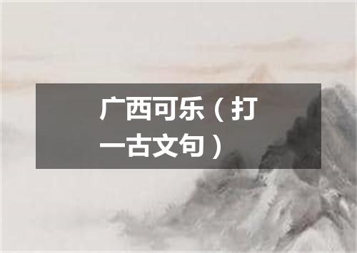 广西可乐（打一古文句）