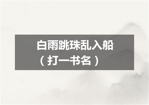 白雨跳珠乱入船（打一书名）