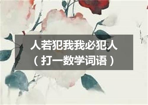 人若犯我我必犯人（打一数学词语）