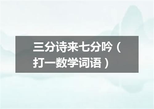 三分诗来七分吟（打一数学词语）