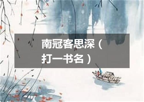 南冠客思深（打一书名）