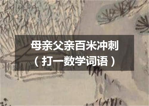 母亲父亲百米冲刺（打一数学词语）