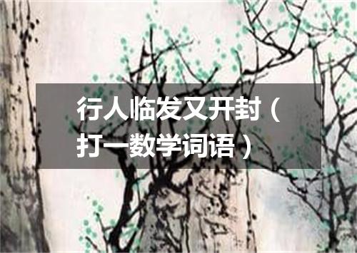 行人临发又开封（打一数学词语）