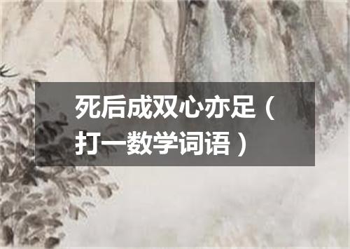 死后成双心亦足（打一数学词语）