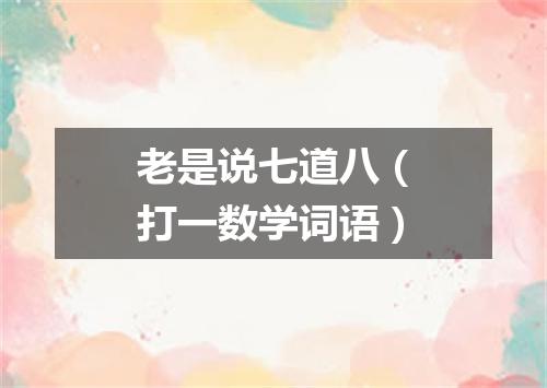 老是说七道八（打一数学词语）