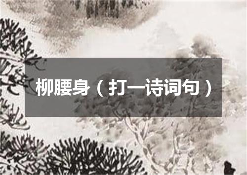 柳腰身（打一诗词句）