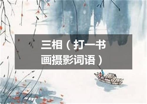 三相（打一书画摄影词语）