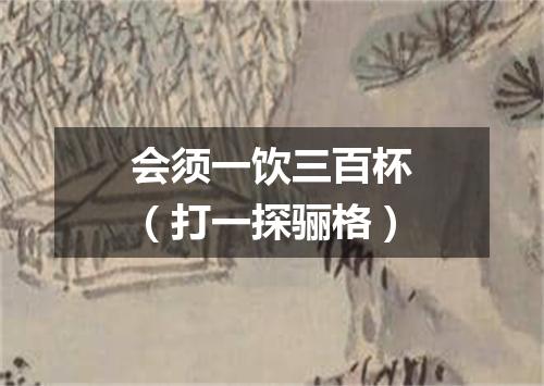 会须一饮三百杯（打一探骊格）