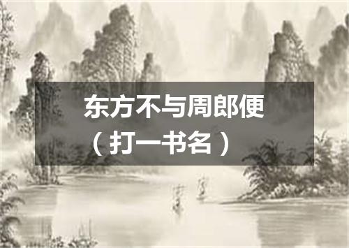 东方不与周郎便（打一书名）