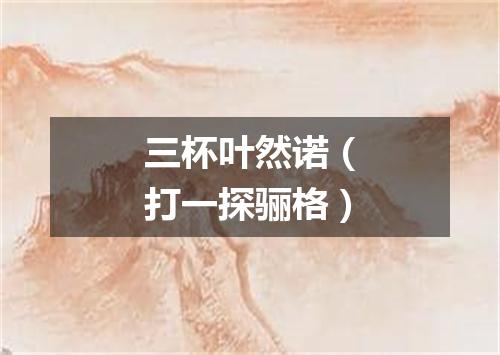 三杯叶然诺（打一探骊格）