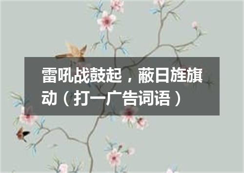 雷吼战鼓起，蔽日旌旗动（打一广告词语）