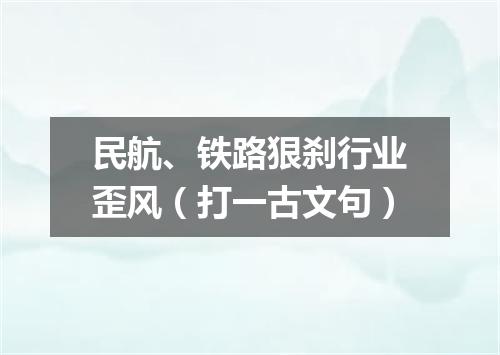 民航、铁路狠刹行业歪风（打一古文句）