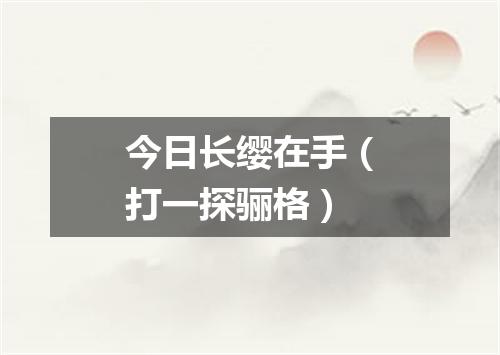 今日长缨在手（打一探骊格）