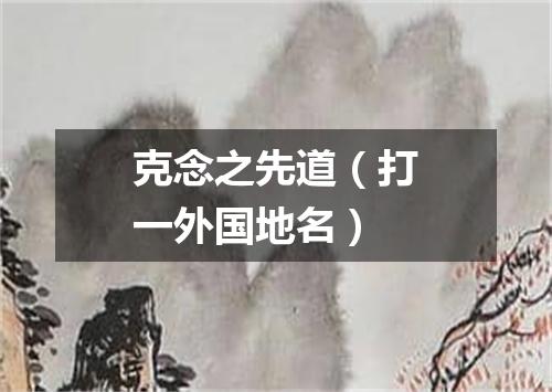 克念之先道（打一外国地名）
