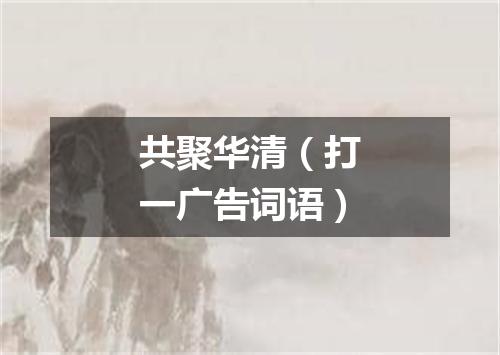 共聚华清（打一广告词语）