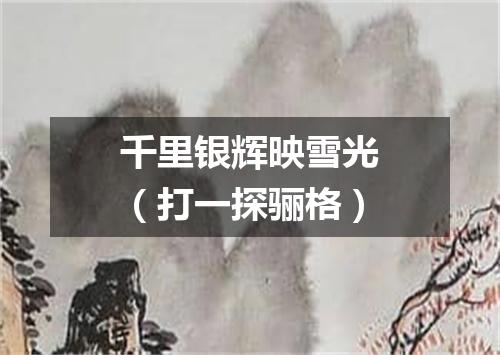 千里银辉映雪光（打一探骊格）