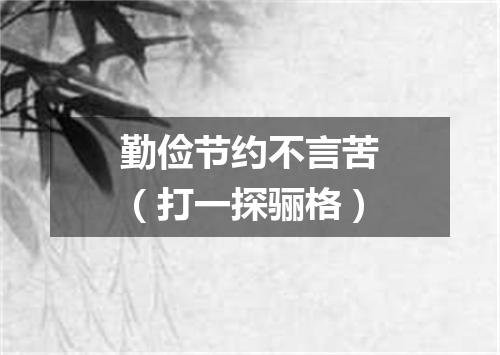 勤俭节约不言苦（打一探骊格）