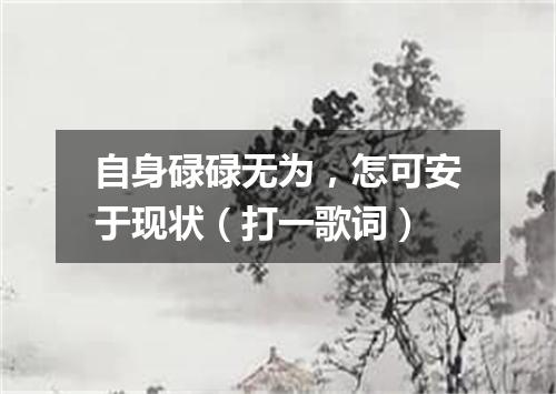 自身碌碌无为，怎可安于现状（打一歌词）