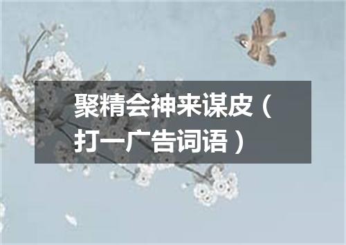 聚精会神来谋皮（打一广告词语）