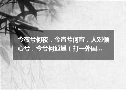 今夜兮何夜，今宵兮何宵，人对倾心兮，今兮何逍遥（打一外国地名）