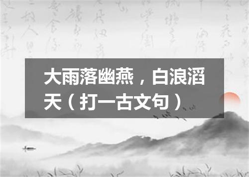 大雨落幽燕，白浪滔天（打一古文句）