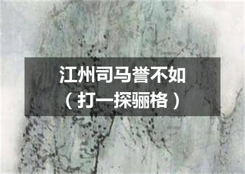 江州司马誉不如（打一探骊格）