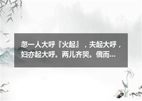 忽一人大呼『火起』，夫起大呼，妇亦起大呼。两儿齐哭。俄而百千人大呼，百千儿哭，百千犬吠。中间力拉崩倒（打一广告词语）