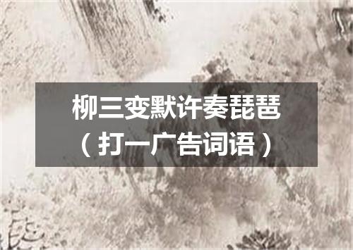 柳三变默许奏琵琶（打一广告词语）