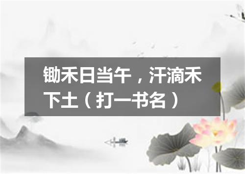 锄禾日当午，汗滴禾下土（打一书名）