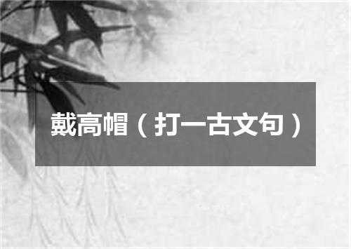 戴高帽（打一古文句）