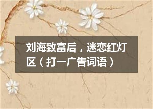 刘海致富后，迷恋红灯区（打一广告词语）