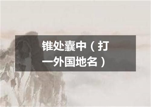 锥处囊中（打一外国地名）