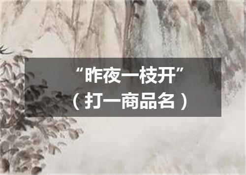 “昨夜一枝开”（打一商品名）