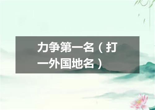 力争第一名（打一外国地名）