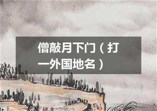僧敲月下门（打一外国地名）