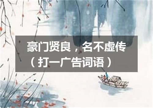 豪门贤良，名不虚传（打一广告词语）