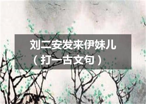刘二安发来伊妹儿（打一古文句）