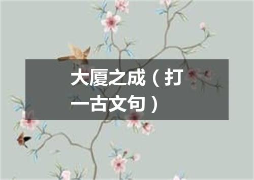 大厦之成（打一古文句）