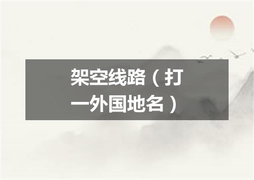 架空线路（打一外国地名）
