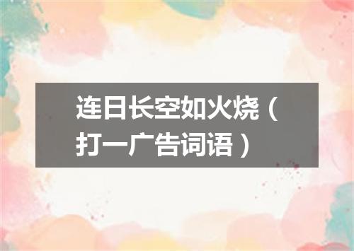 连日长空如火烧（打一广告词语）