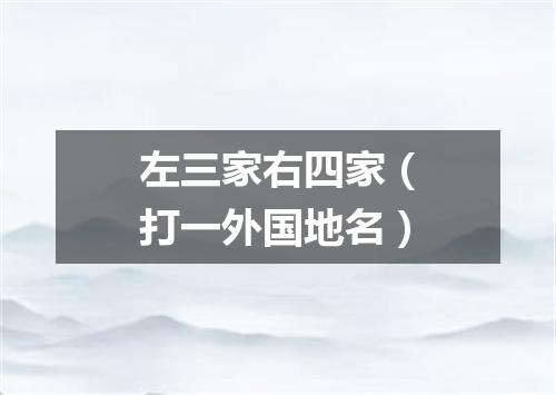 左三家右四家（打一外国地名）
