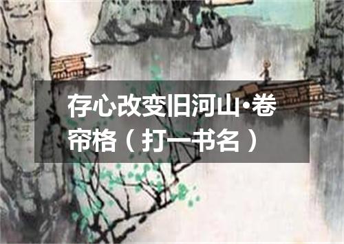 存心改变旧河山·卷帘格（打一书名）