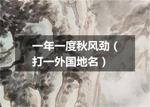 一年一度秋风劲（打一外国地名）