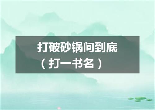 打破砂锅问到底（打一书名）